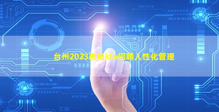 台州2023夜场ktv招聘人性化管理