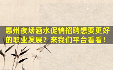 惠州夜场酒水促销招聘想要更好的职业发展？来我们平台看看！